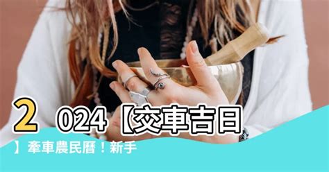 簽新車 農民曆|【交新車吉日】2024交新車吉日奔馳一生！農民曆交車好日子查。